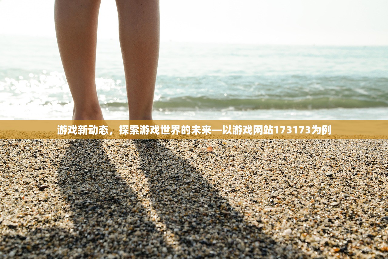 游戏新动态，探索游戏世界的未来—以游戏网站173173为例