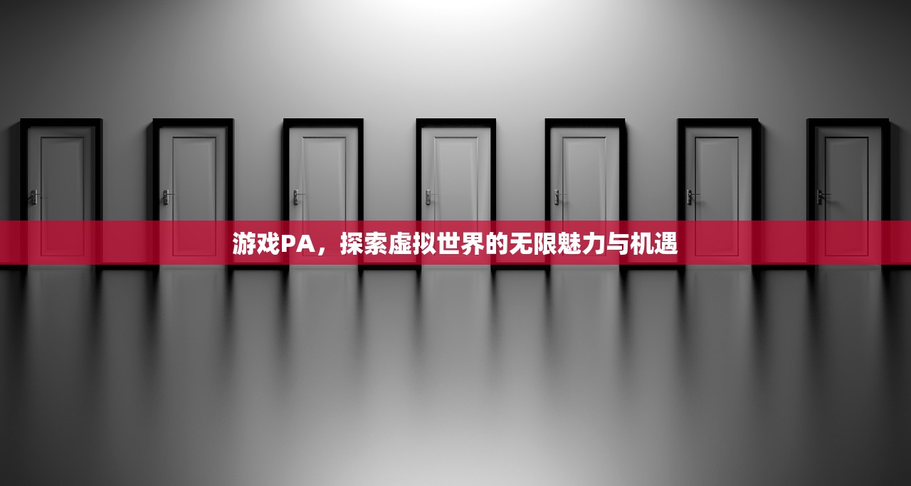 游戏PA，探索虚拟世界的无限魅力与机遇