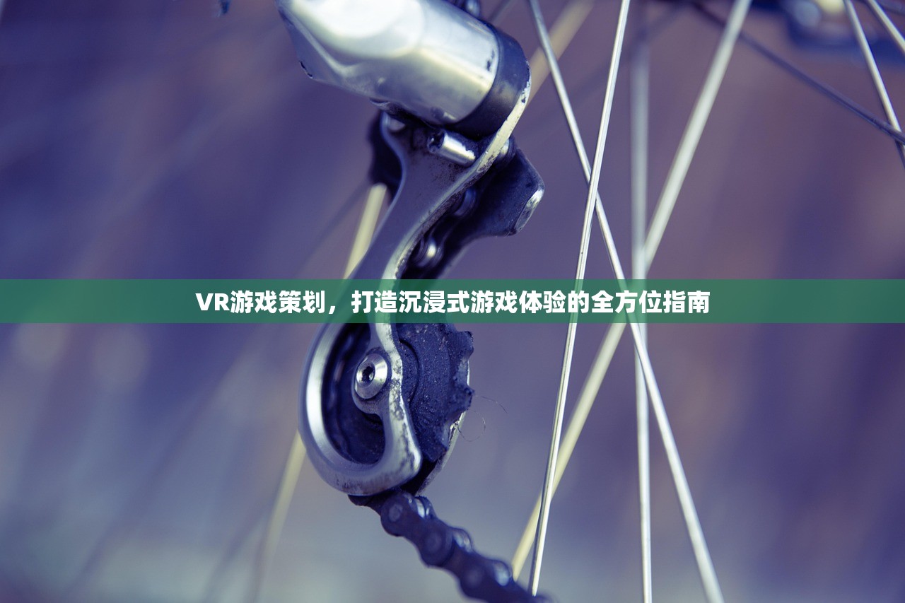 VR游戏策划，打造沉浸式游戏体验的全方位指南