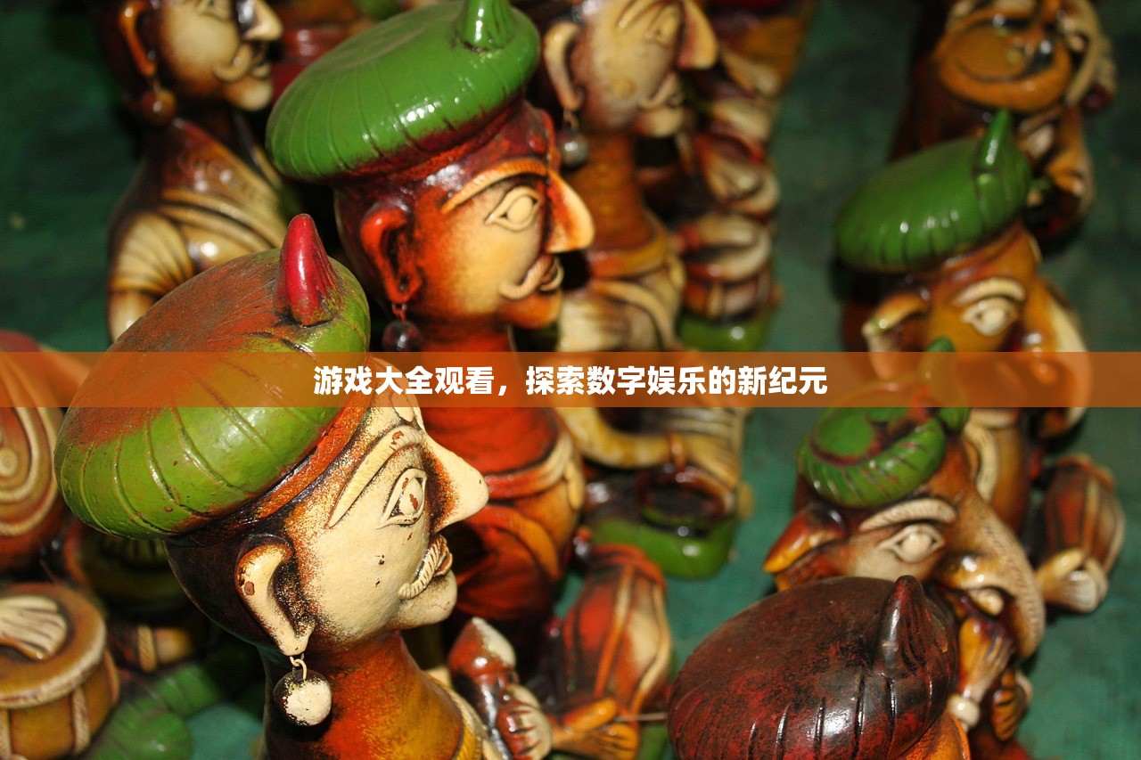 游戏大全观看，探索数字娱乐的新纪元