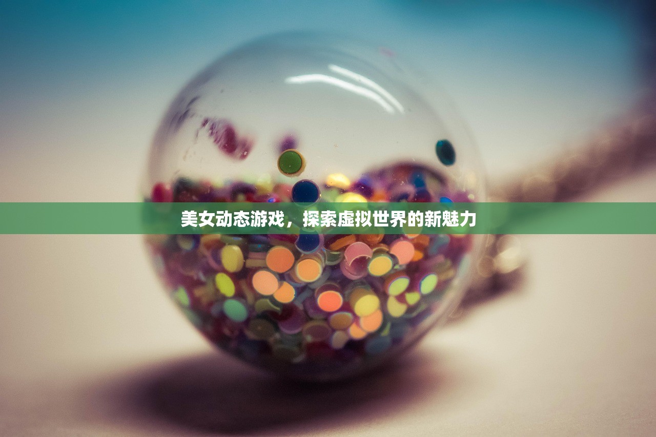 美女动态游戏，探索虚拟世界的新魅力