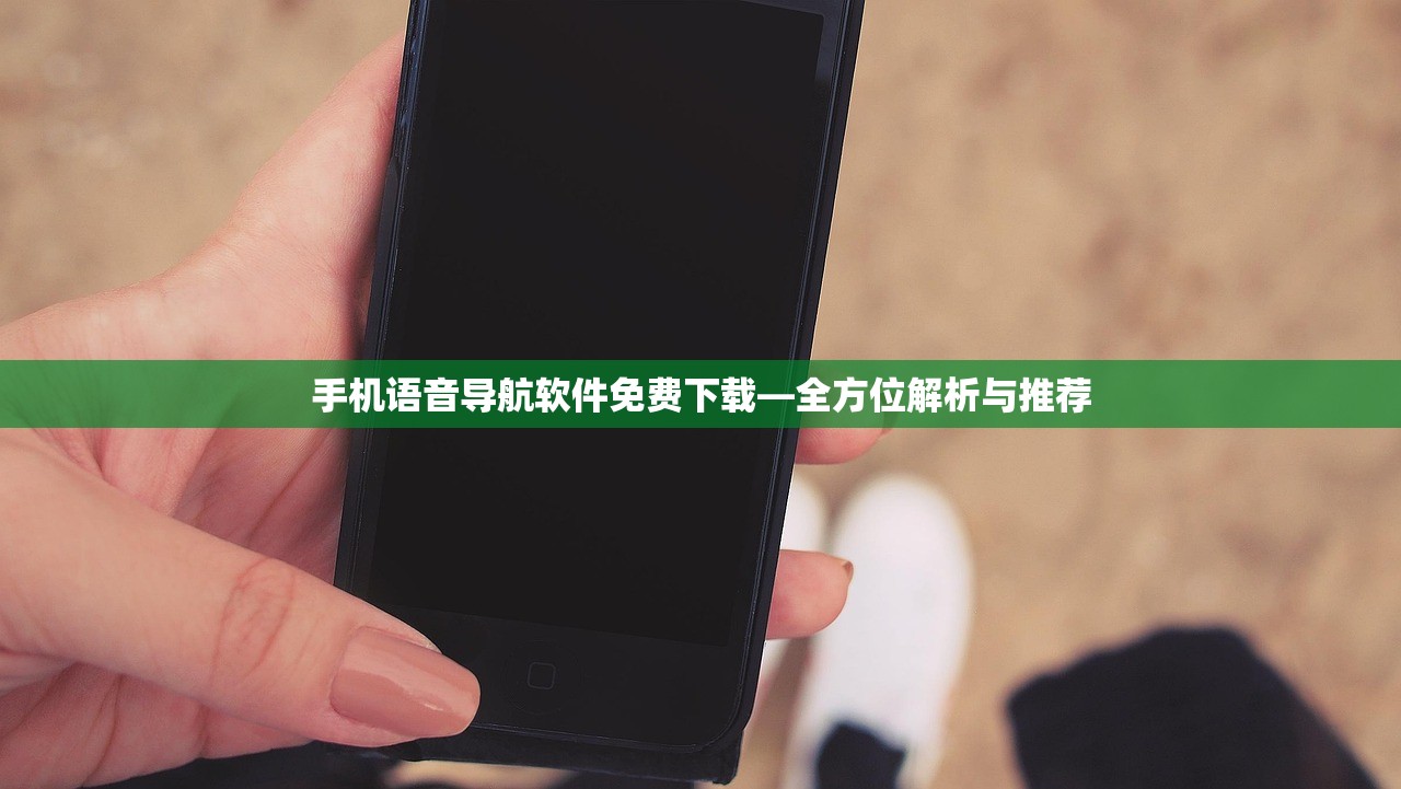 手机语音导航软件免费下载—全方位解析与推荐