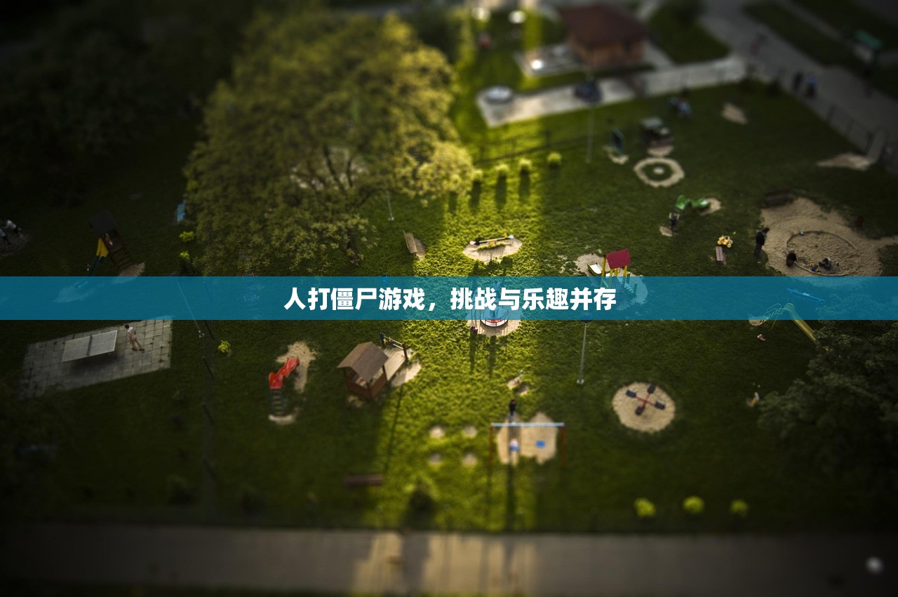 人打僵尸游戏，挑战与乐趣并存