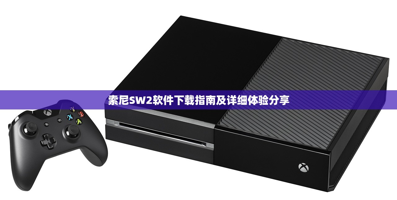 索尼SW2软件下载指南及详细体验分享