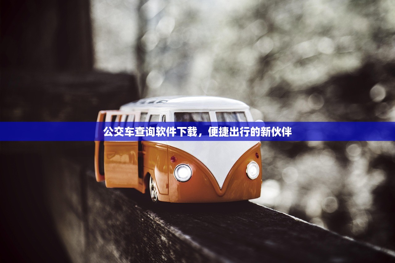公交车查询软件下载，便捷出行的新伙伴