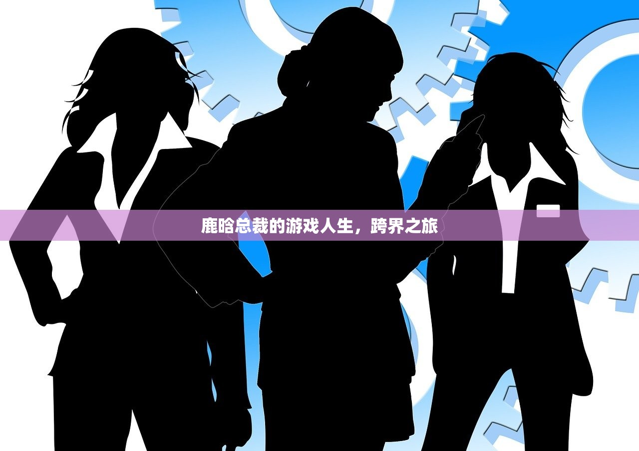 鹿晗总裁的游戏人生，跨界之旅