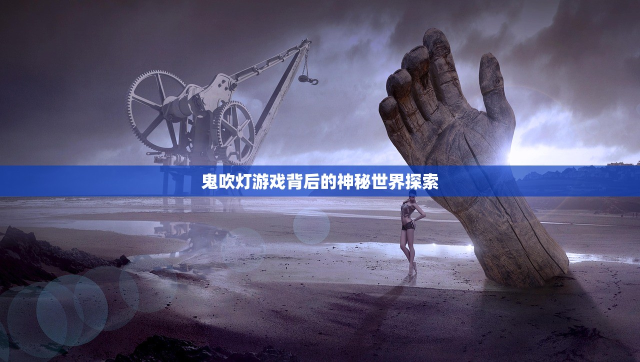 鬼吹灯游戏背后的神秘世界探索
