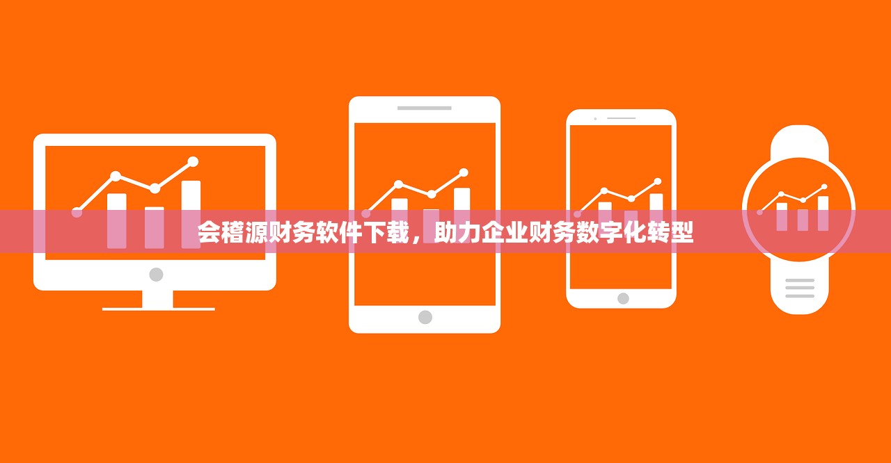 会稽源财务软件下载，助力企业财务数字化转型