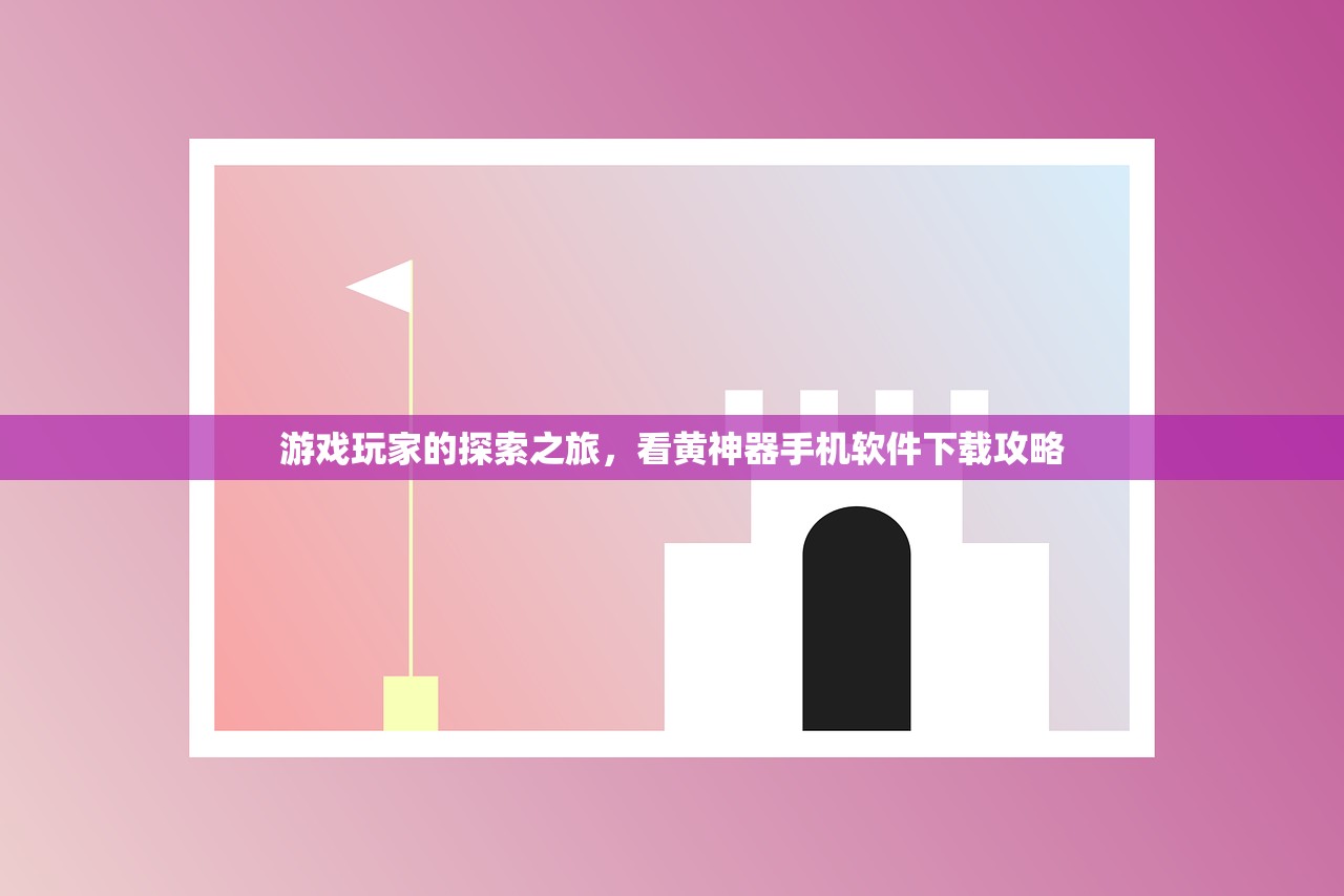 游戏玩家的探索之旅，看黄神器手机软件下载攻略