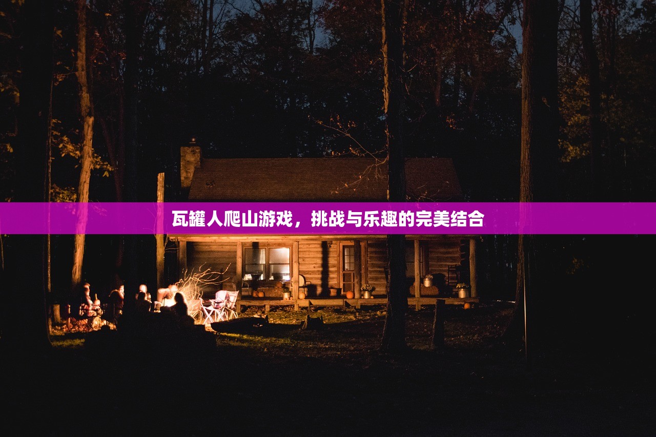 瓦罐人爬山游戏，挑战与乐趣的完美结合