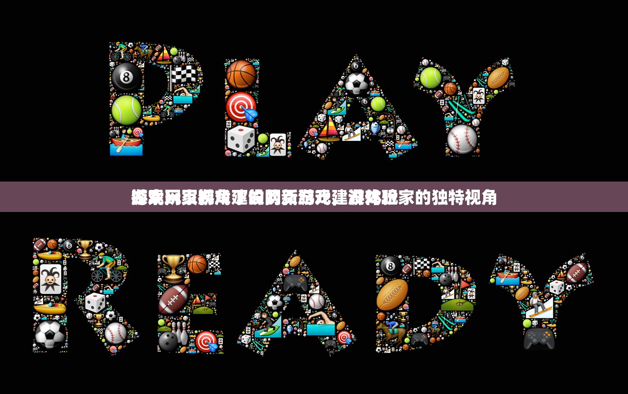 游戏玩家视角下的网页游戏建设体验
探索网页游戏建设的新纪元，游戏玩家的独特视角