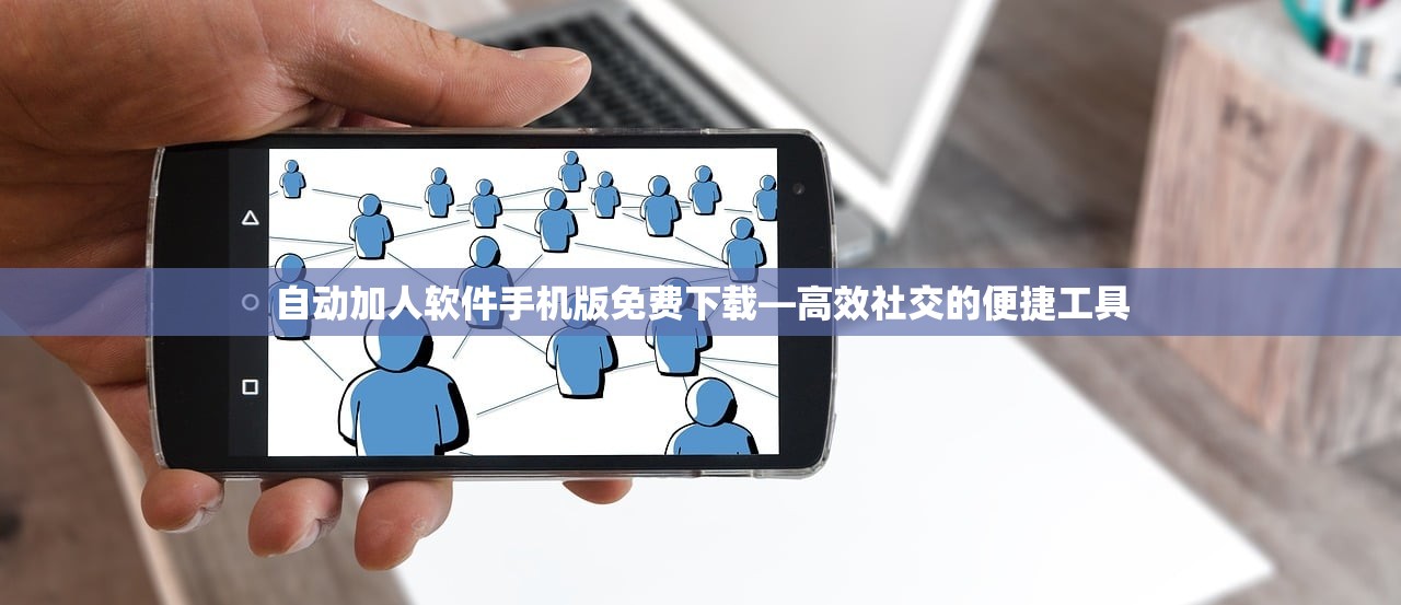 自动加人软件手机版免费下载—高效社交的便捷工具