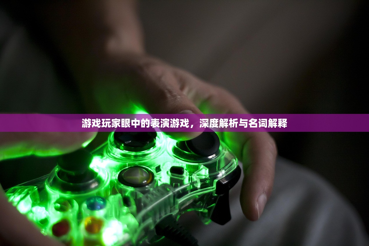 游戏玩家眼中的表演游戏，深度解析与名词解释