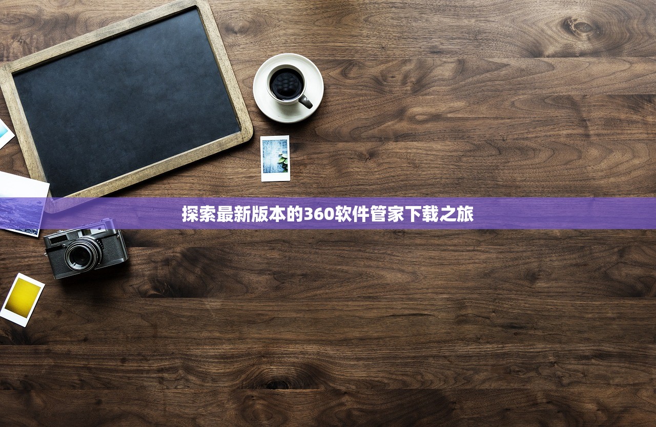 探索最新版本的360软件管家下载之旅