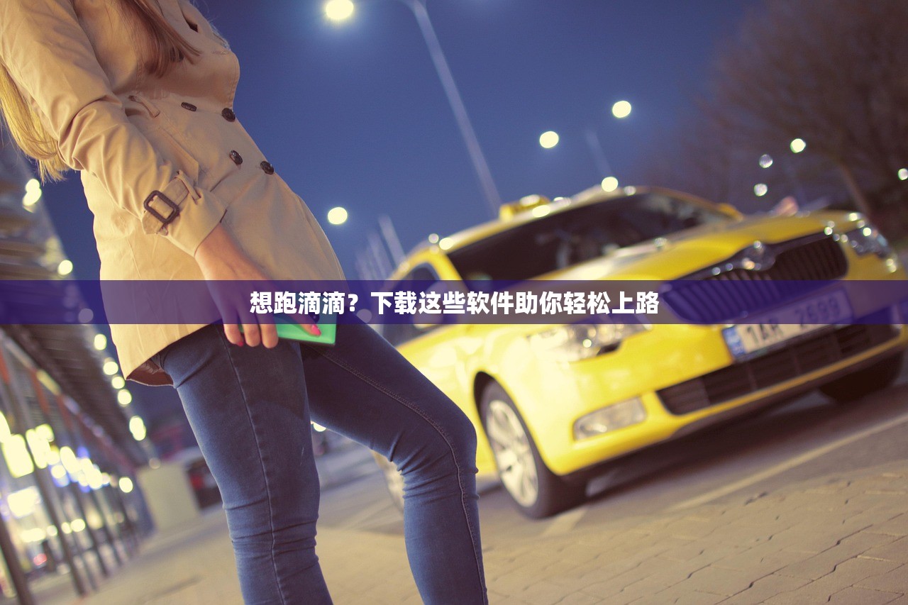 想跑滴滴？下载这些软件助你轻松上路