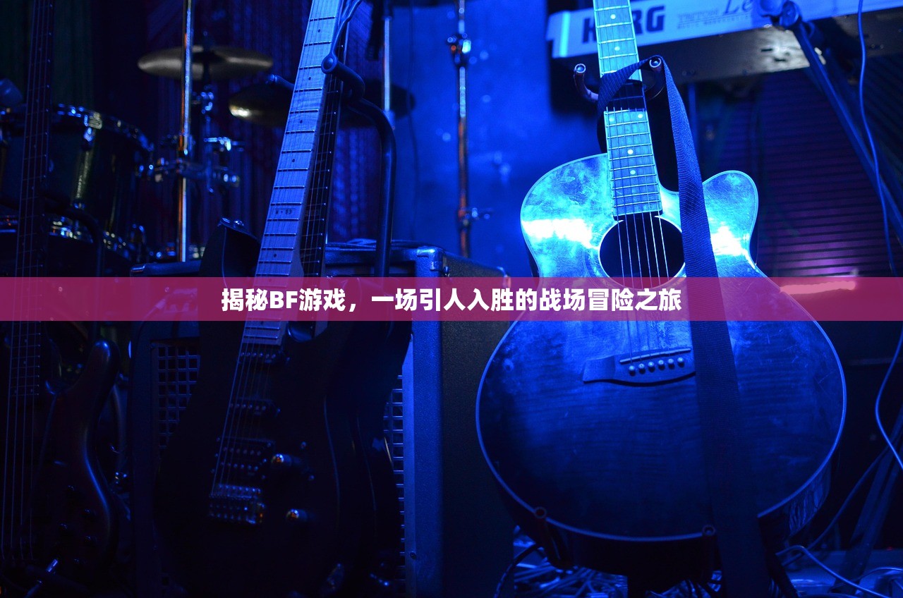 揭秘BF游戏，一场引人入胜的战场冒险之旅