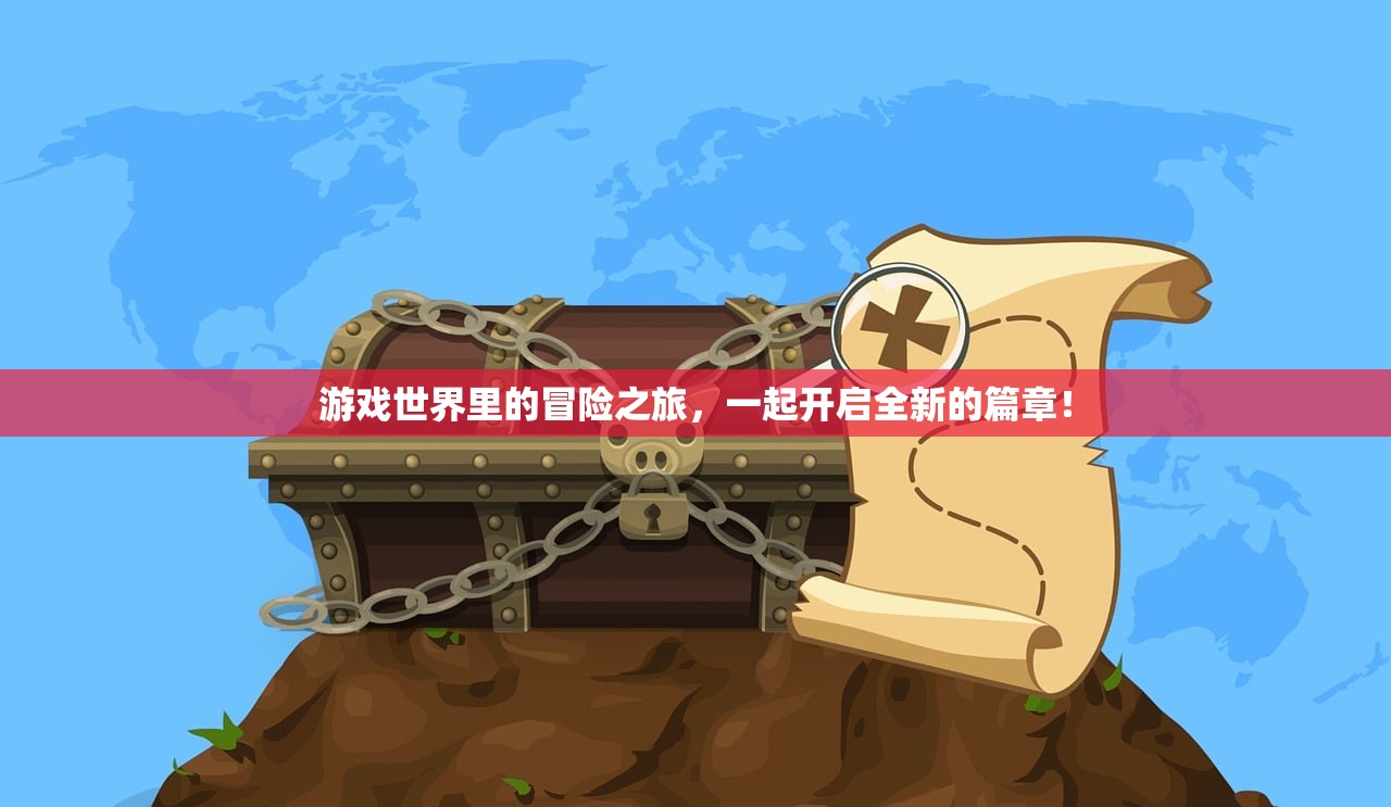 游戏世界里的冒险之旅，一起开启全新的篇章！