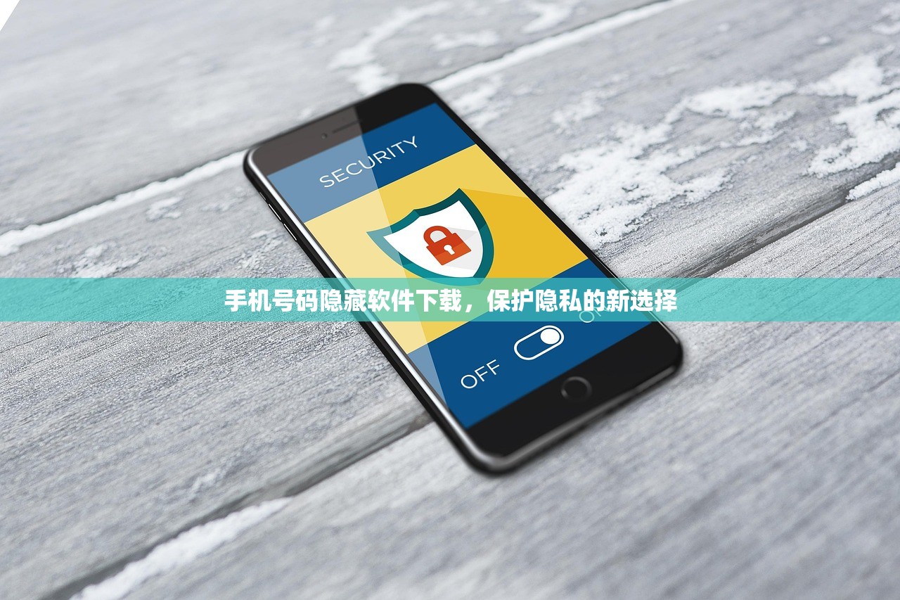 手机号码隐藏软件下载，保护隐私的新选择