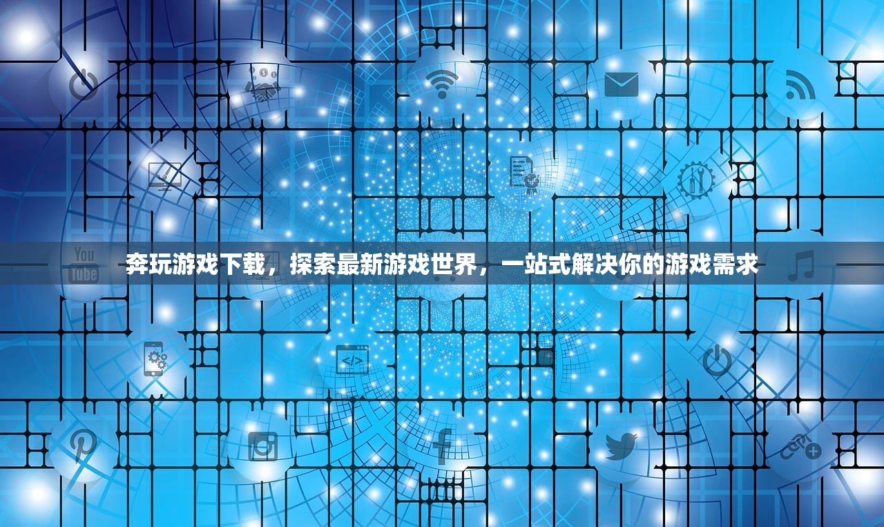 奔玩游戏下载，探索最新游戏世界，一站式解决你的游戏需求