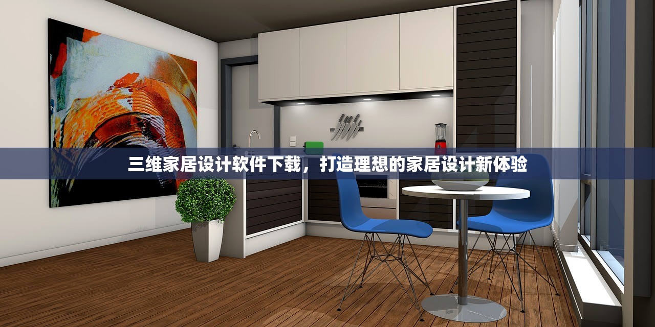 三维家居设计软件下载，打造理想的家居设计新体验