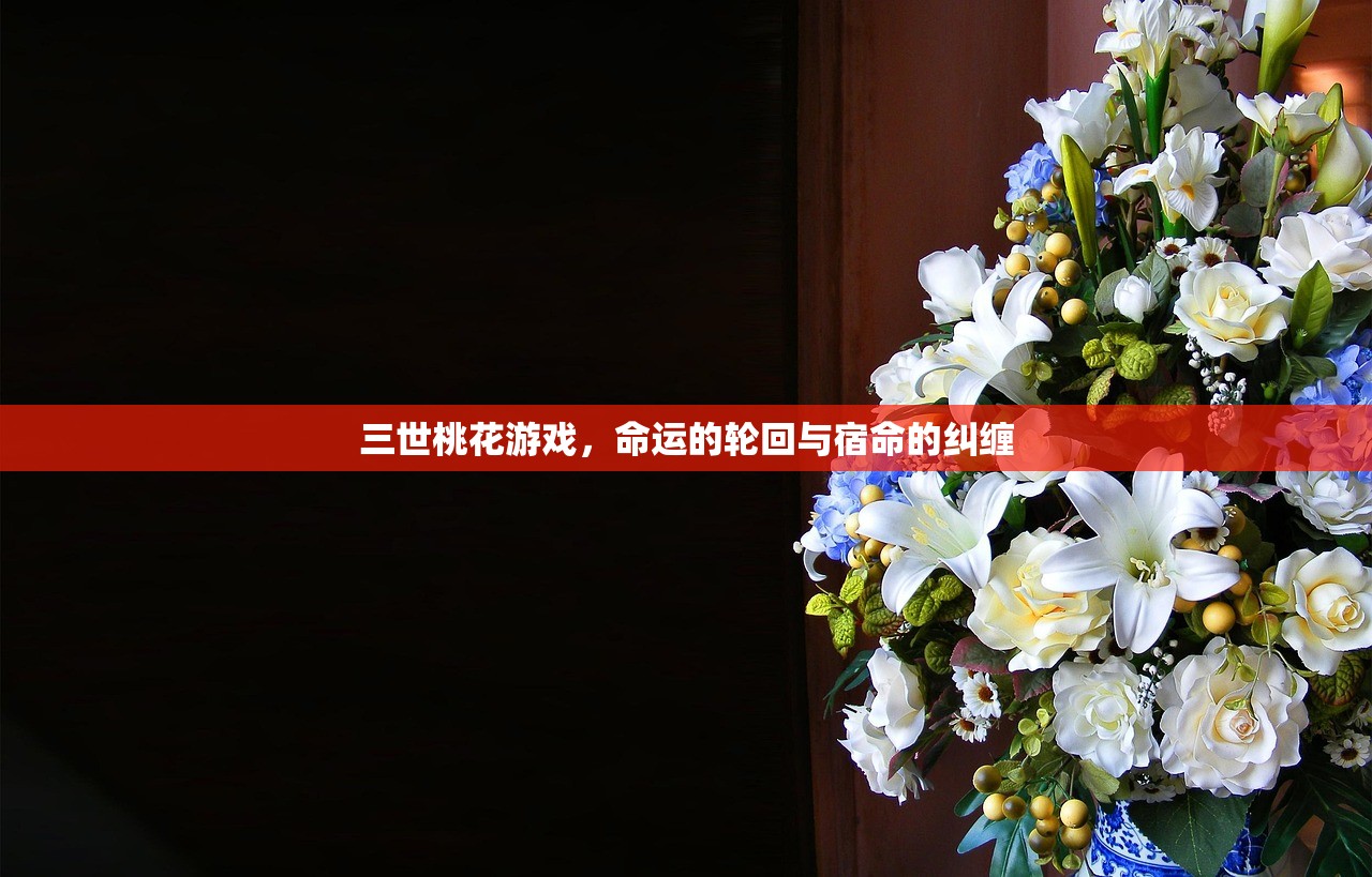 三世桃花游戏，命运的轮回与宿命的纠缠