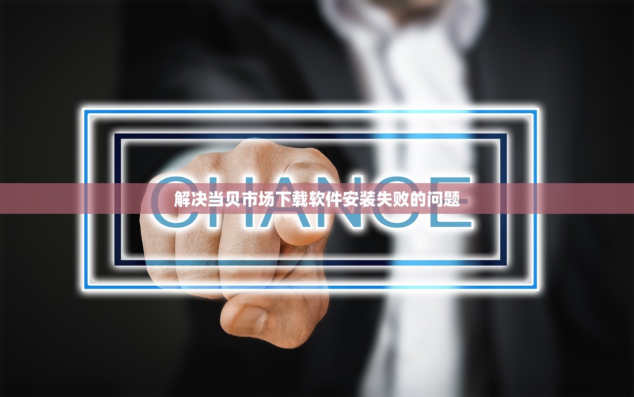 解决当贝市场下载软件安装失败的问题