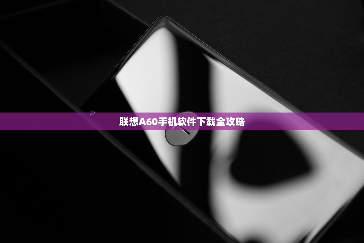 联想A60手机软件下载全攻略