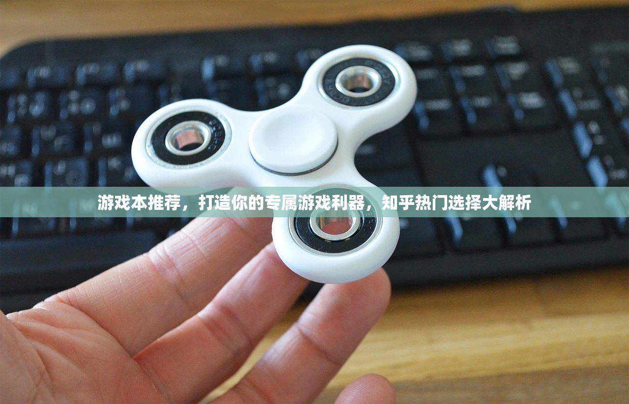游戏本推荐，打造你的专属游戏利器，知乎热门选择大解析