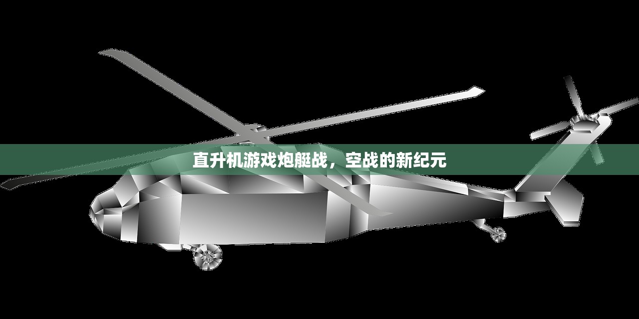 直升机游戏炮艇战，空战的新纪元
