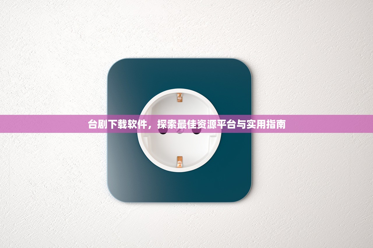 台剧下载软件，探索最佳资源平台与实用指南