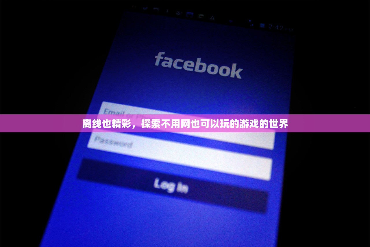离线也精彩，探索不用网也可以玩的游戏的世界