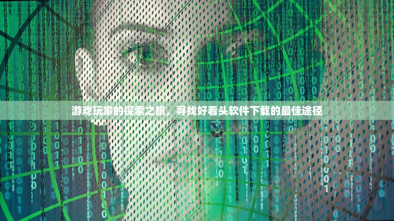 游戏玩家的探索之旅，寻找好看头软件下载的最佳途径
