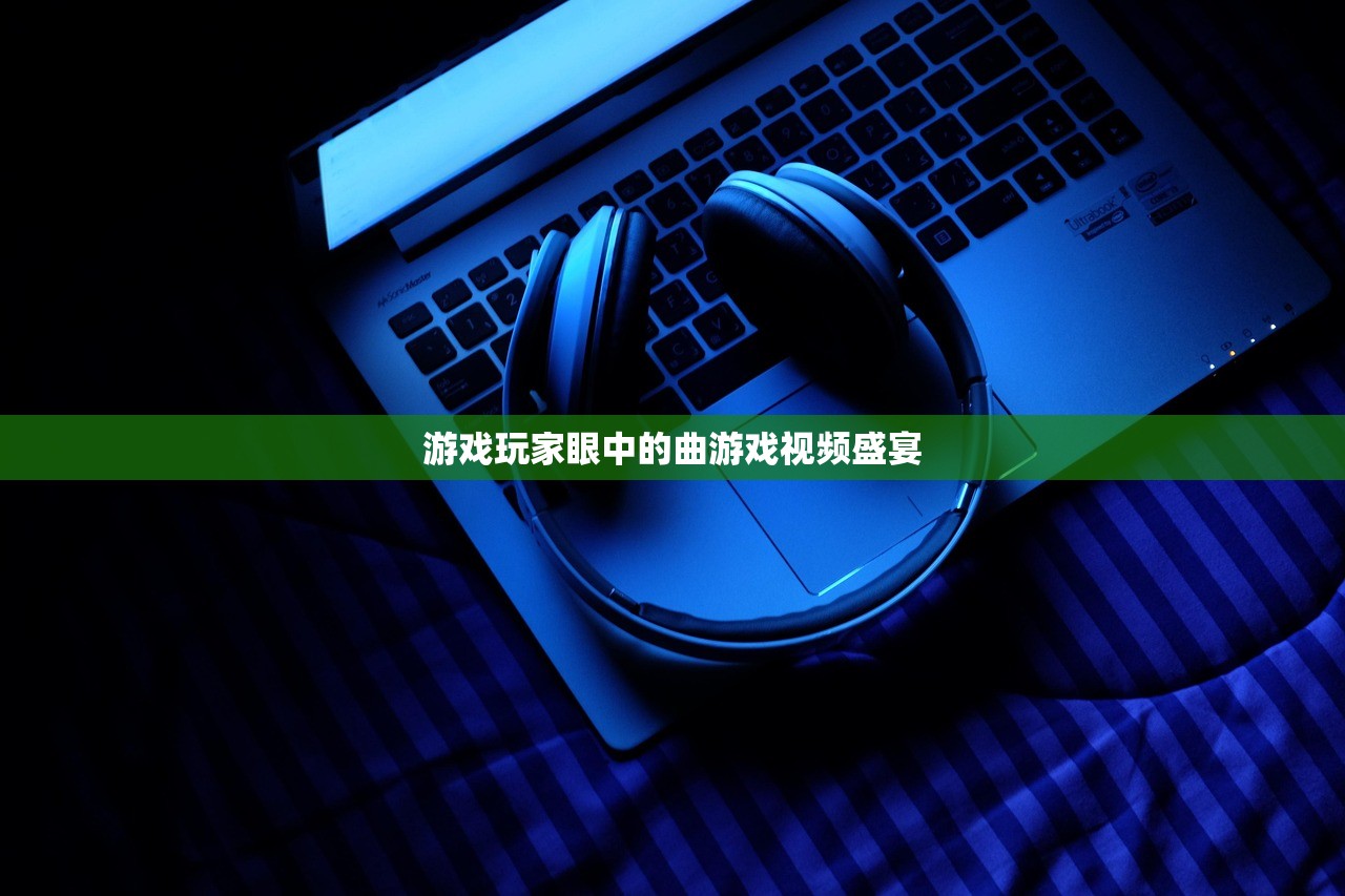 游戏玩家眼中的曲游戏视频盛宴