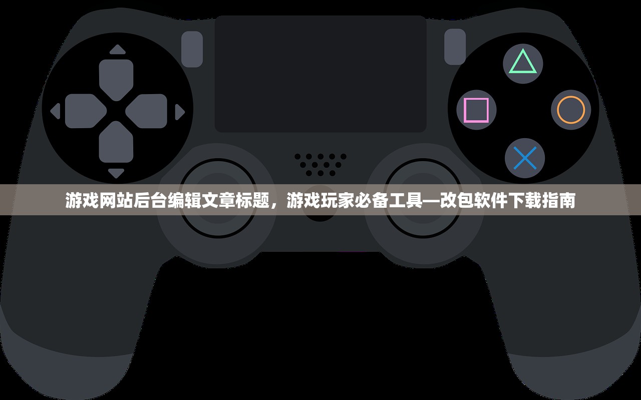 游戏网站后台编辑文章标题，游戏玩家必备工具—改包软件下载指南