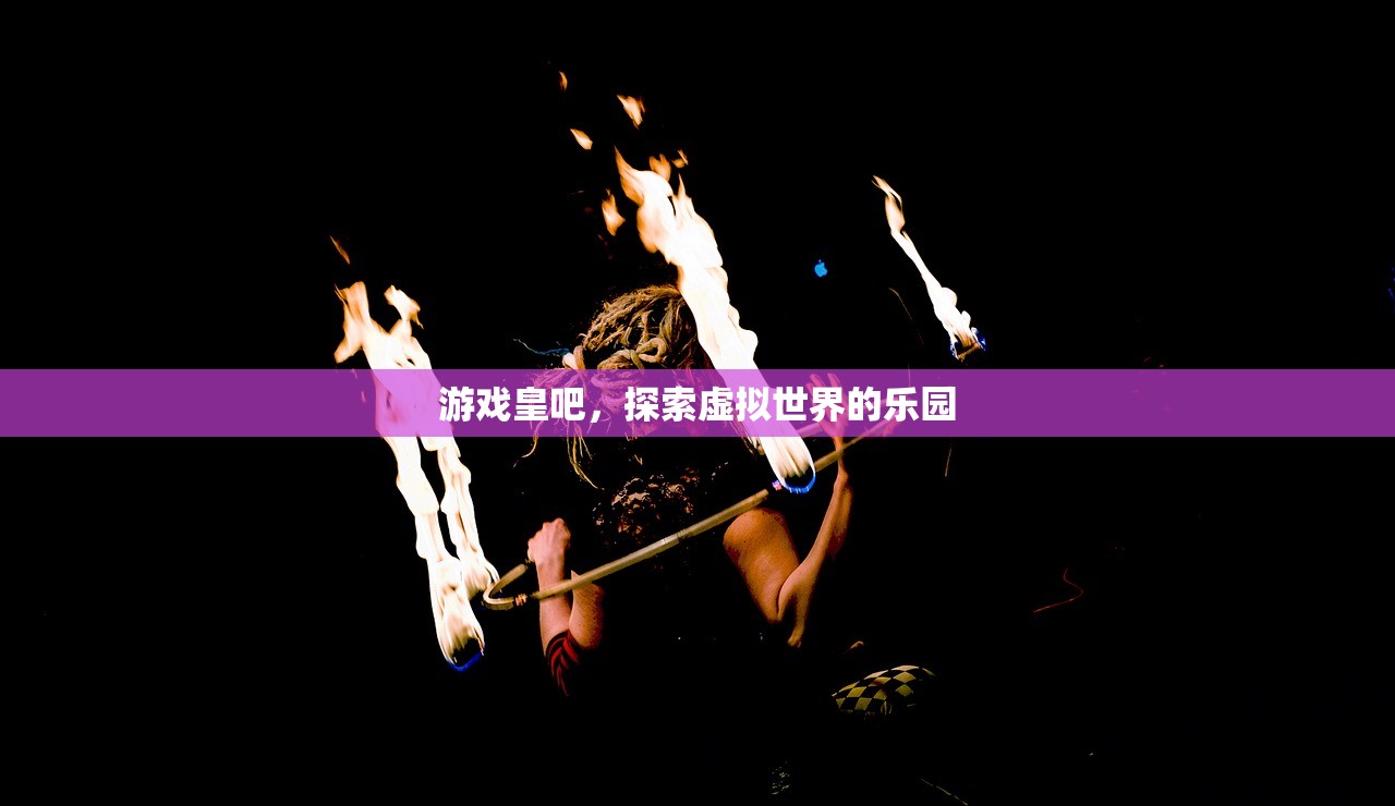 游戏皇吧，探索虚拟世界的乐园