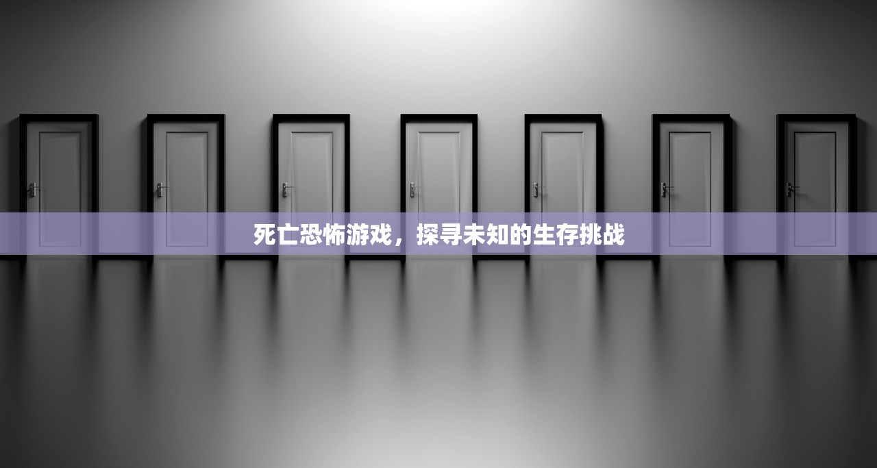 死亡恐怖游戏，探寻未知的生存挑战