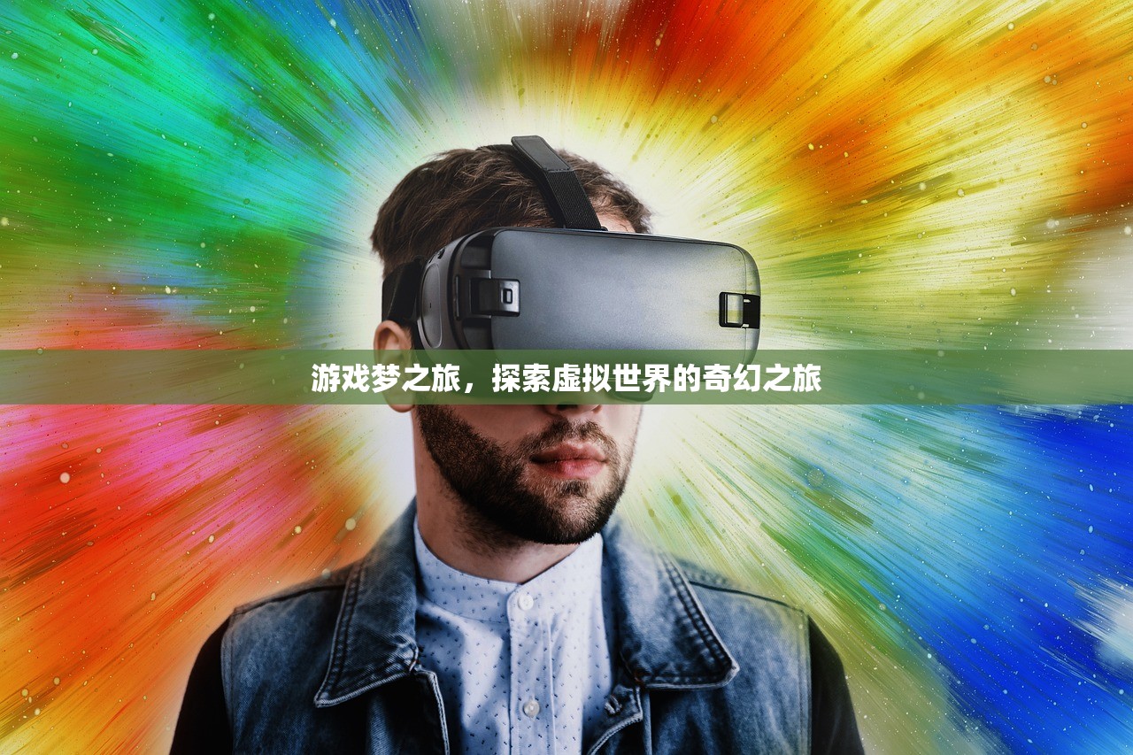 游戏梦之旅，探索虚拟世界的奇幻之旅