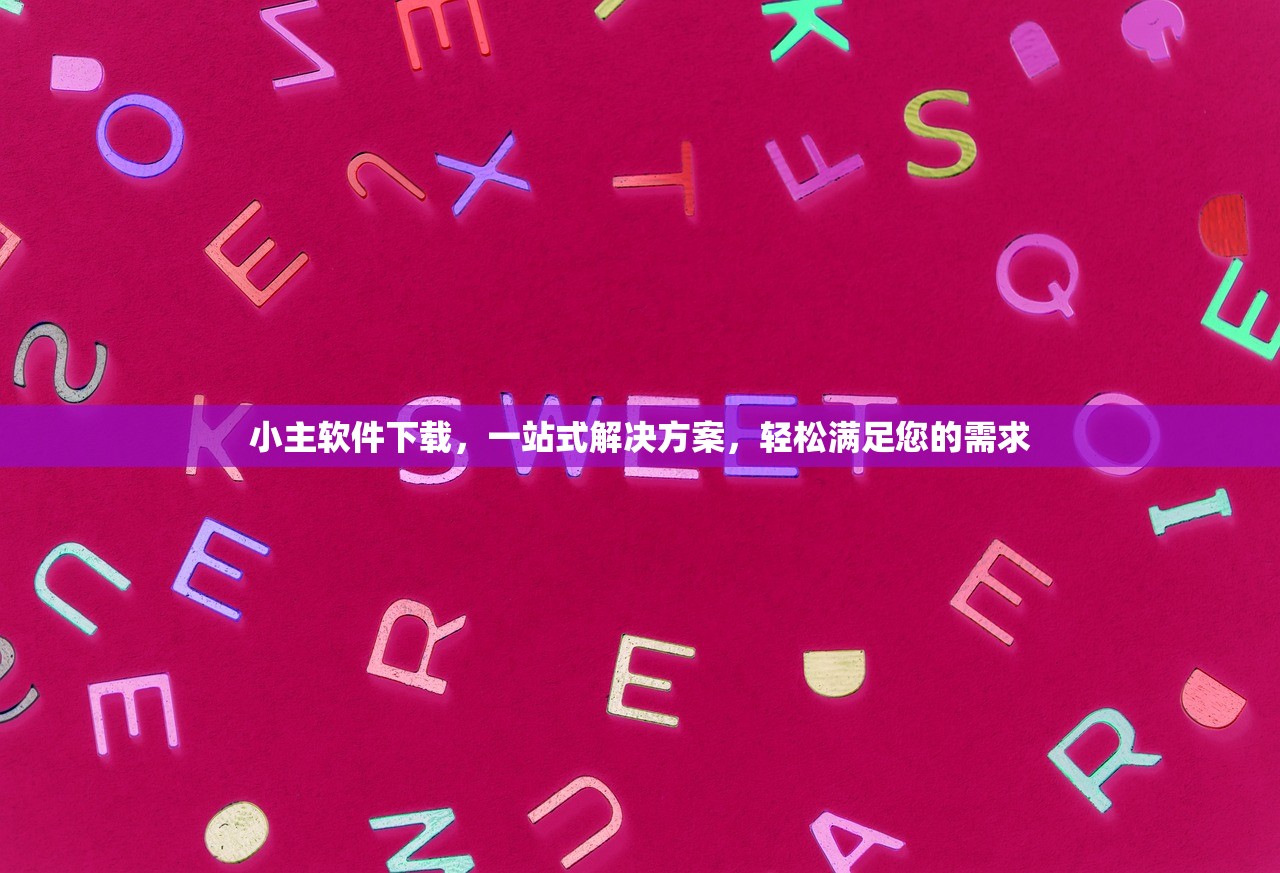 小主软件下载，一站式解决方案，轻松满足您的需求