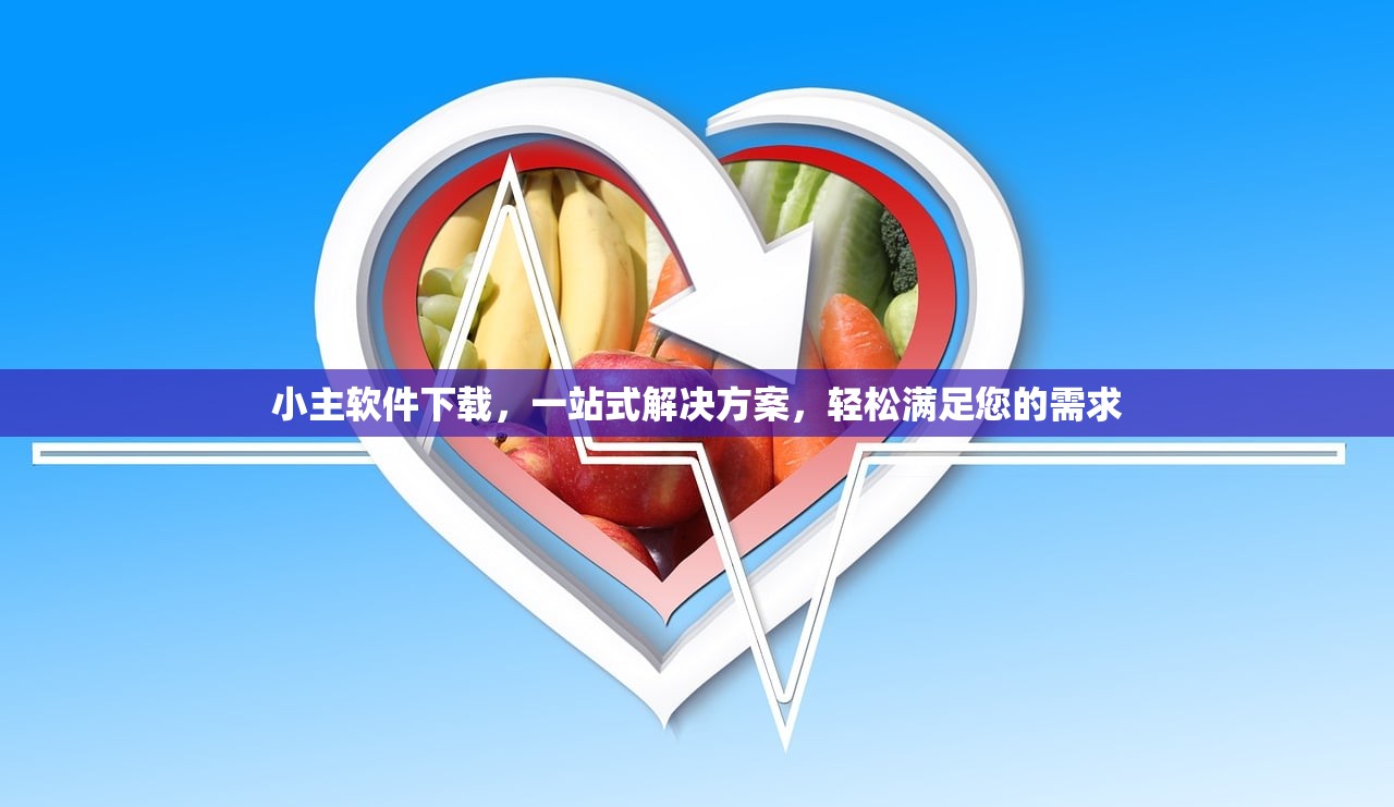 小主软件下载，一站式解决方案，轻松满足您的需求
