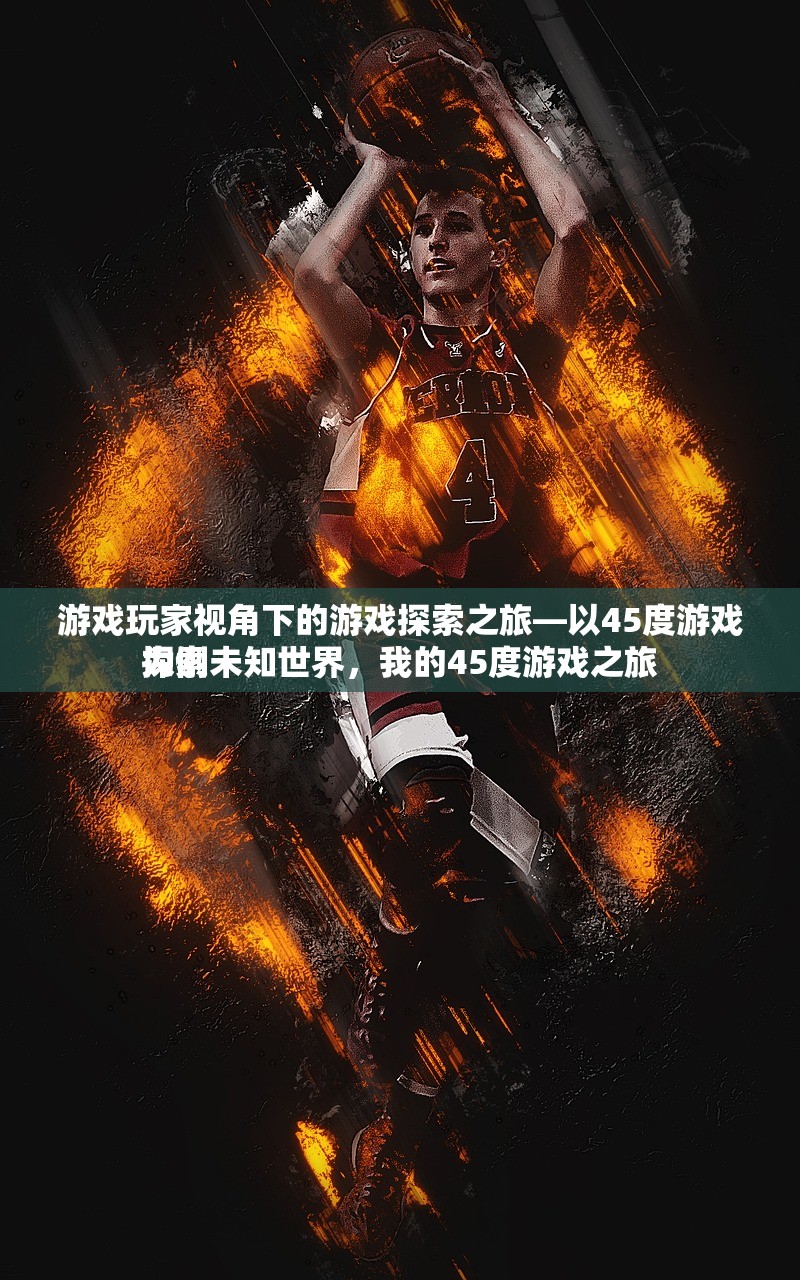游戏玩家视角下的游戏探索之旅—以45度游戏为例
探索未知世界，我的45度游戏之旅
