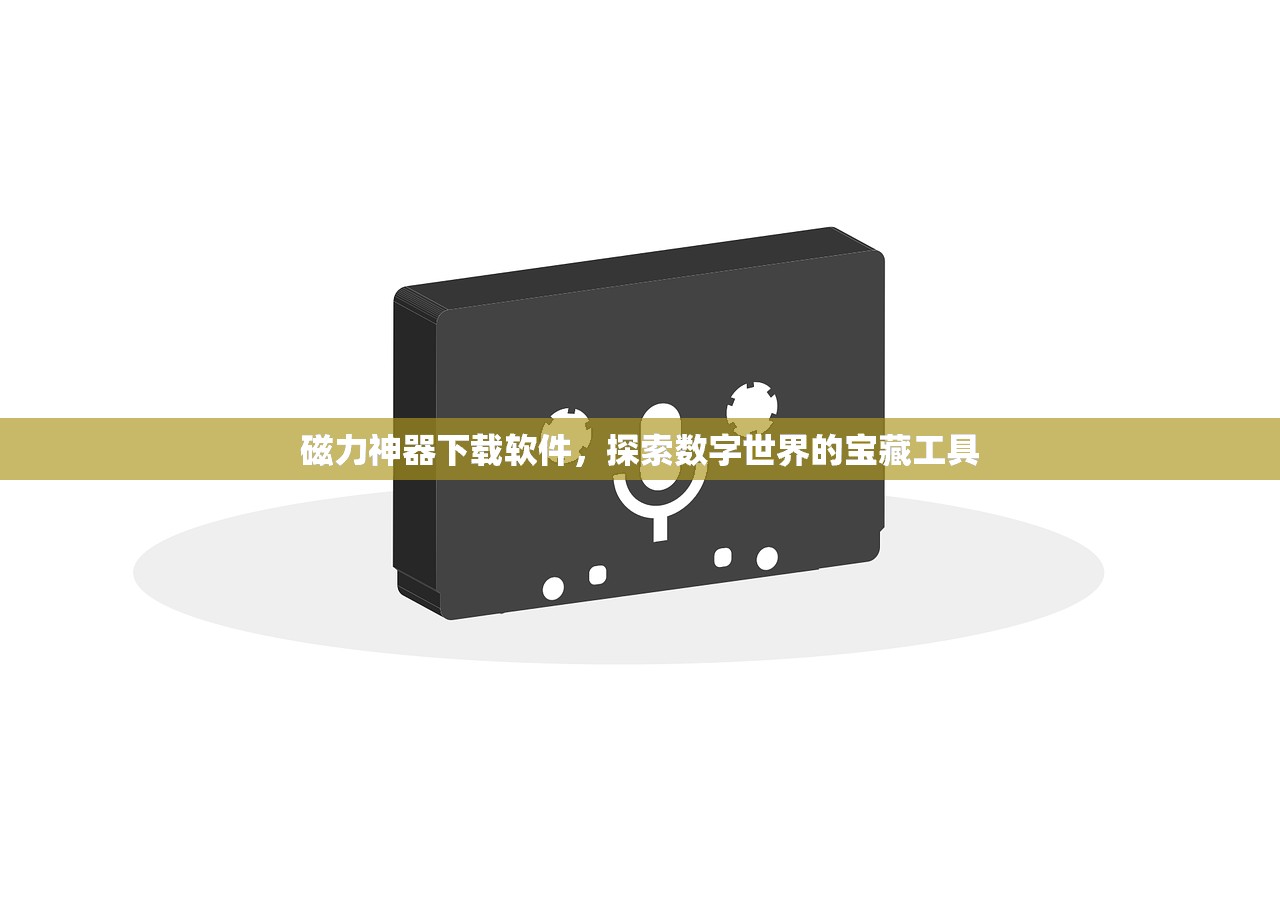 磁力神器下载软件，探索数字世界的宝藏工具