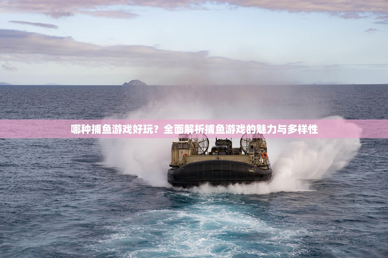 哪种捕鱼游戏好玩？全面解析捕鱼游戏的魅力与多样性