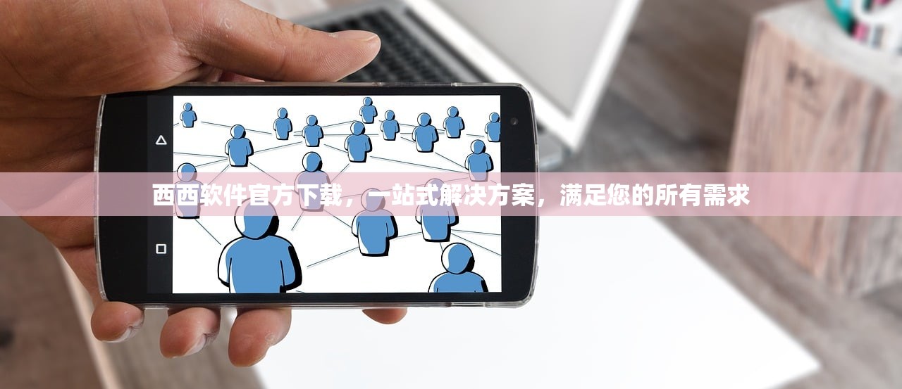 西西软件官方下载，一站式解决方案，满足您的所有需求