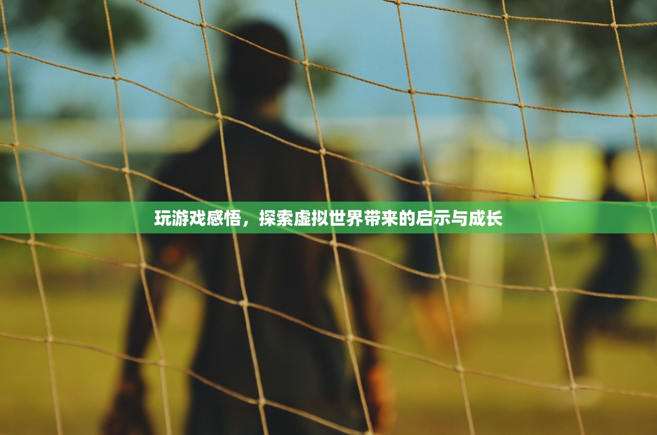 玩游戏感悟，探索虚拟世界带来的启示与成长