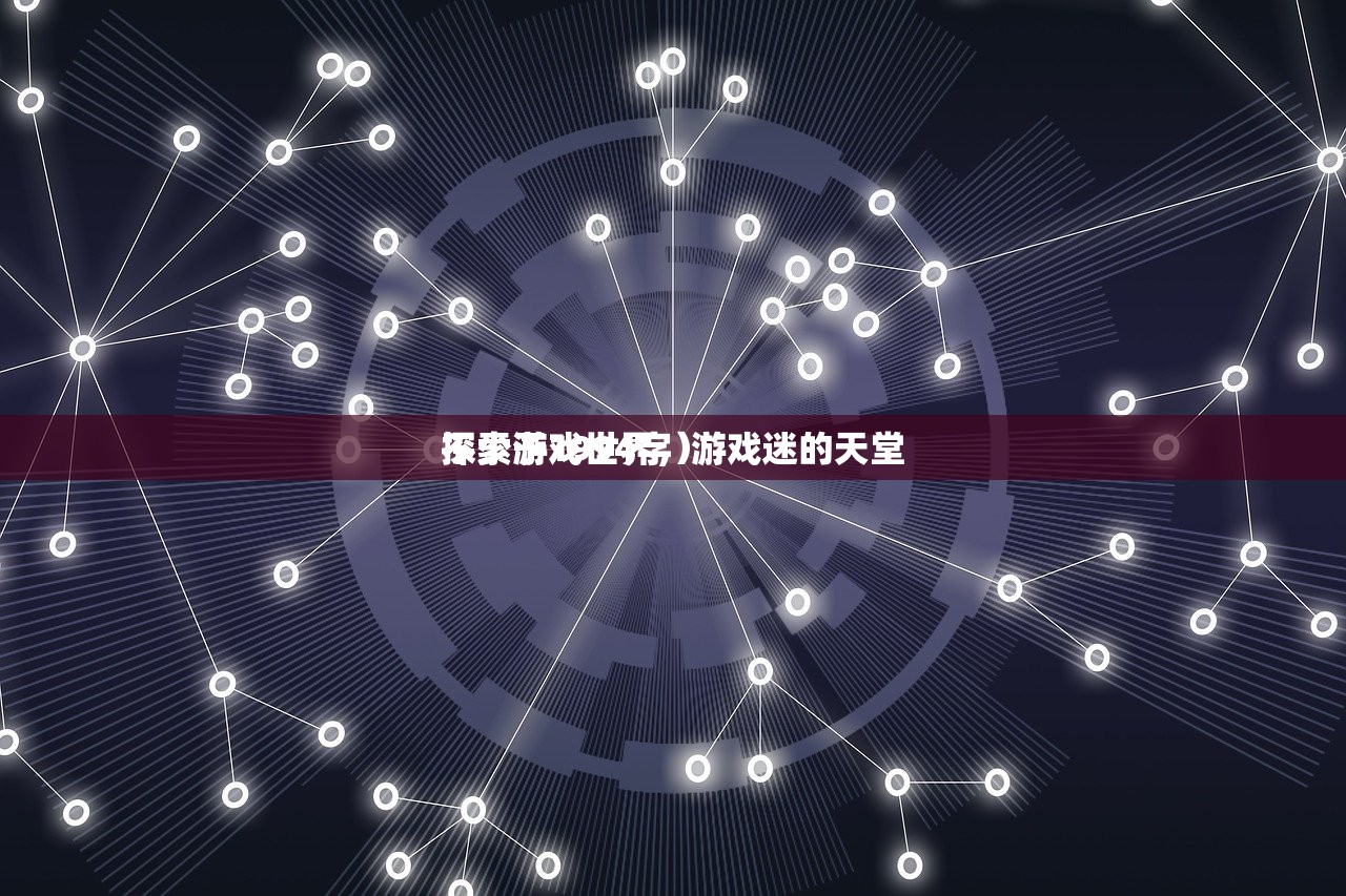探索游戏世界，游戏迷的天堂
不少于1994字）