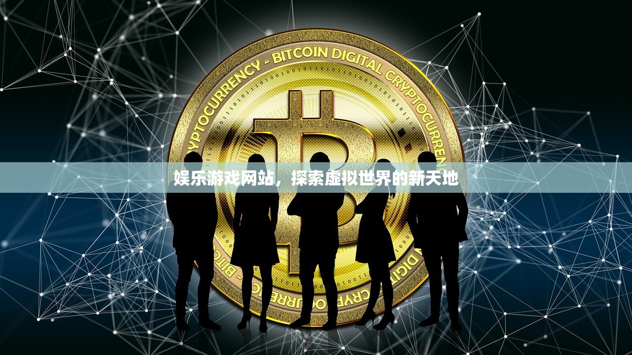 娱乐游戏网站，探索虚拟世界的新天地