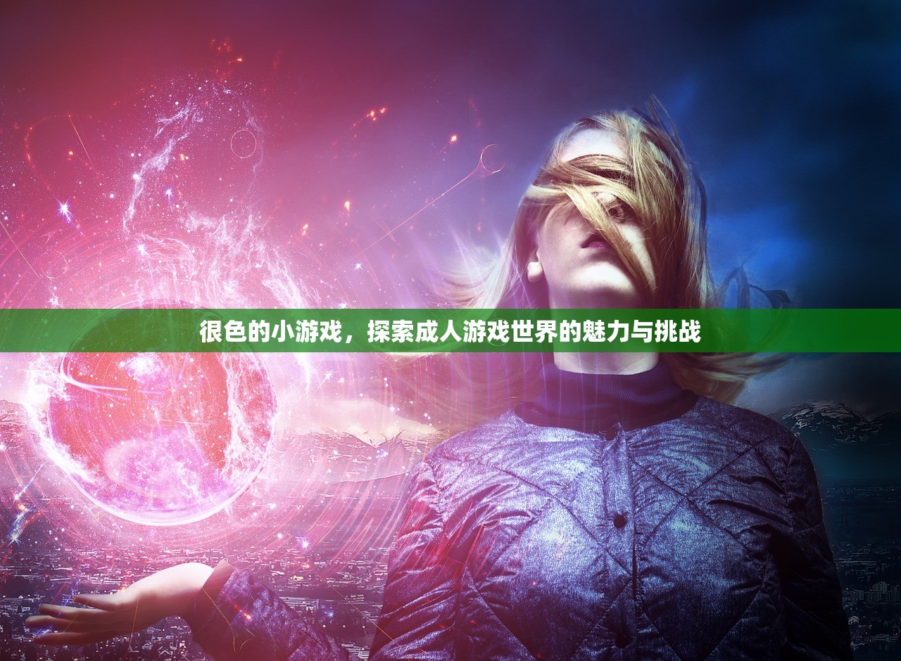 很色的小游戏，探索成人游戏世界的魅力与挑战