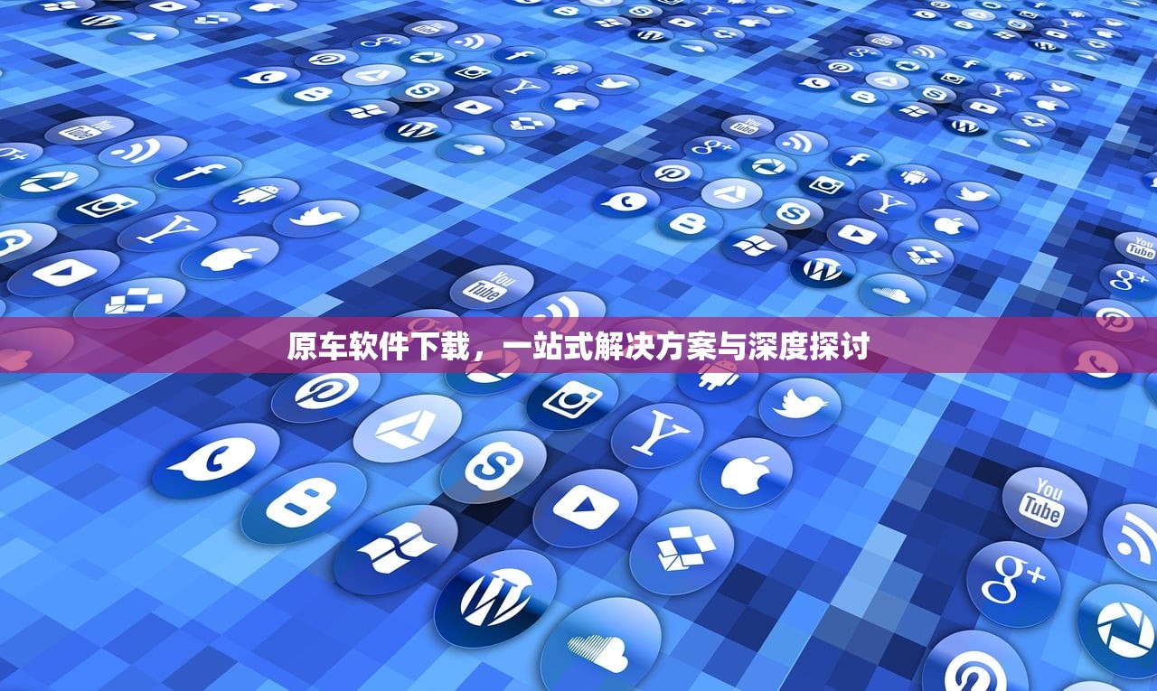 原车软件下载，一站式解决方案与深度探讨
