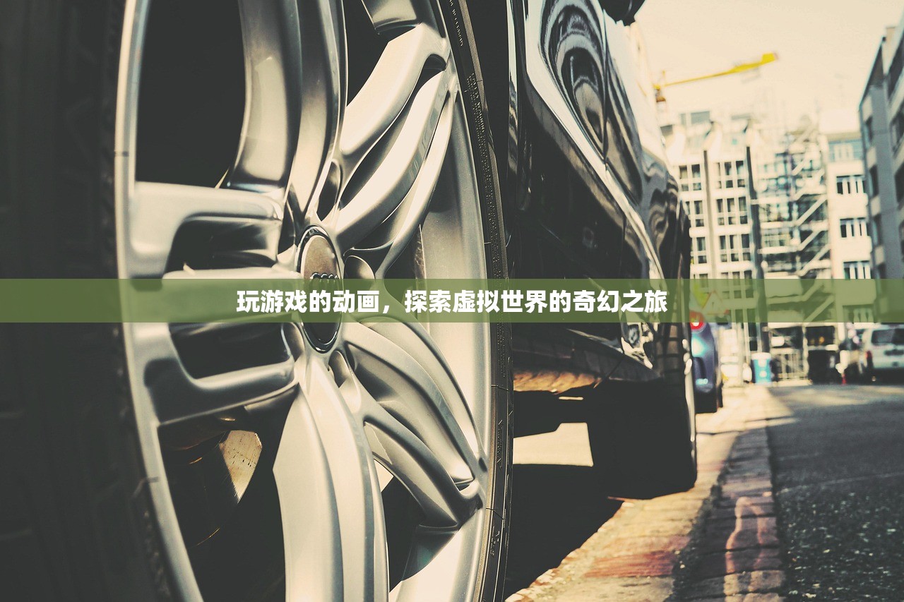玩游戏的动画，探索虚拟世界的奇幻之旅