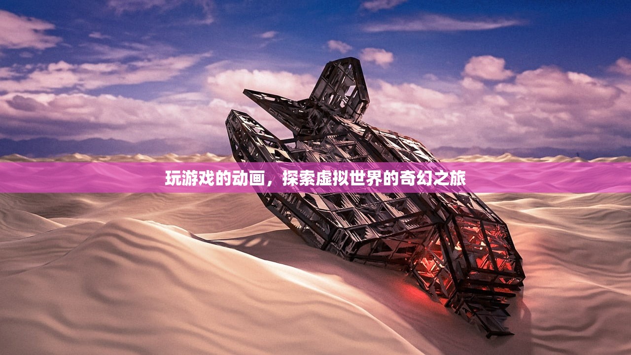 玩游戏的动画，探索虚拟世界的奇幻之旅